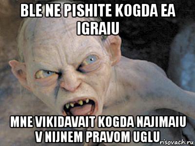 ble ne pishite kogda ea igraiu mne vikidavait kogda najimaiu v nijnem pravom uglu, Мем  злой горлум