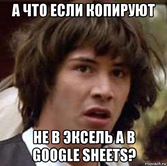 а что если копируют не в эксель а в google sheets?, Мем А что если (Киану Ривз)