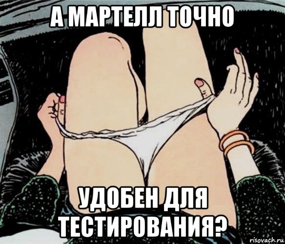 а мартелл точно удобен для тестирования?, Мем А ты точно