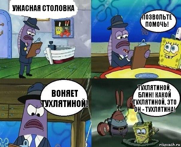 ужасная столовка позвольте помочь! воняет тухлятиной! тухлятиной, блин! Какой тухлятиной, это он - тухлятина!