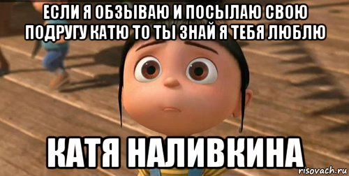 если я обзываю и посылаю свою подругу катю то ты знай я тебя люблю катя наливкина, Мем    Агнес Грю