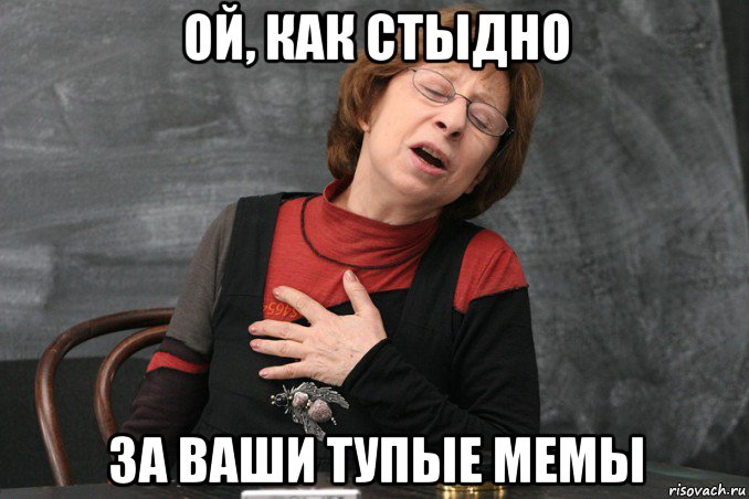 ой, как стыдно за ваши тупые мемы, Мем Ахеджакова