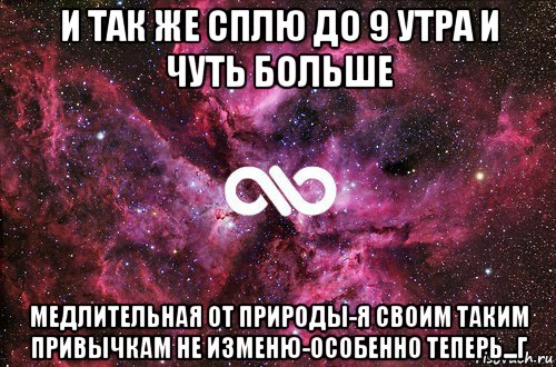 и так же сплю до 9 утра и чуть больше медлительная от природы-я своим таким привычкам не изменю-особенно теперь...г, Мем офигенно