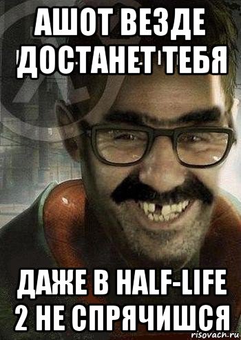 ашот везде достанет тебя даже в half-life 2 не спрячишся, Мем Ашот Фримэн