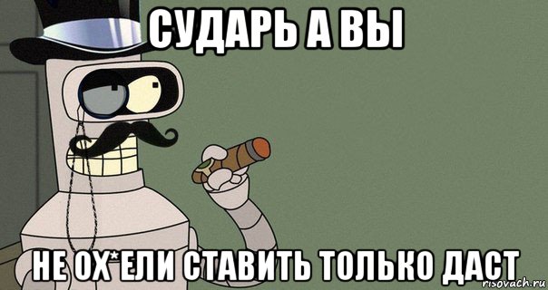 сударь а вы не ох*ели ставить только даст