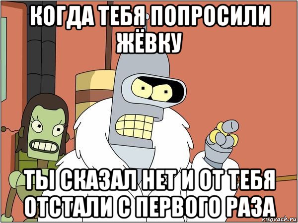 когда тебя попросили жёвку ты сказал нет и от тебя отстали с первого раза, Мем Бендер