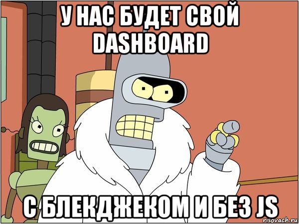 у нас будет свой dashboard с блекджеком и без js, Мем Бендер