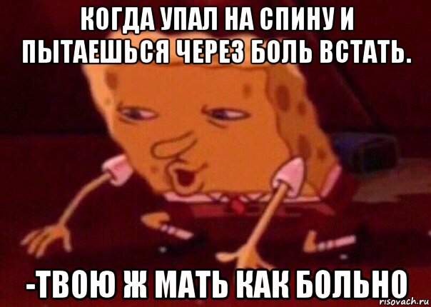 когда упал на спину и пытаешься через боль встать. -твою ж мать как больно, Мем    Bettingmemes