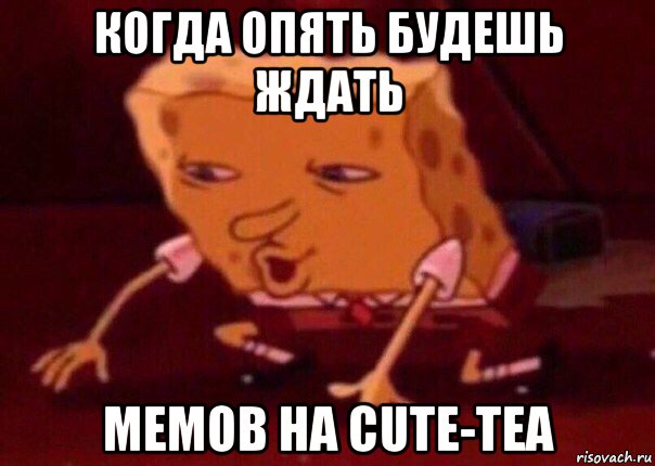 когда опять будешь ждать мемов на cute-tea, Мем    Bettingmemes