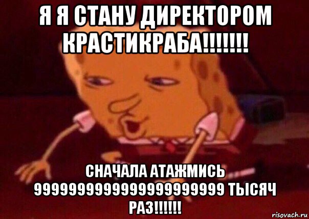 я я стану директором крастикраба!!!!!!! сначала атажмись 9999999999999999999999 тысяч раз!!!!!!, Мем    Bettingmemes