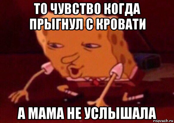 то чувство когда прыгнул с кровати а мама не услышала, Мем    Bettingmemes