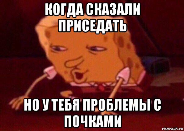 когда сказали приседать но у тебя проблемы с почками, Мем    Bettingmemes