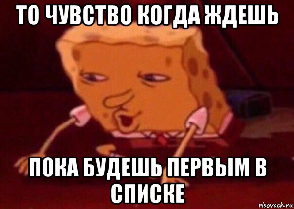 то чувство когда ждешь пока будешь первым в списке, Мем    Bettingmemes