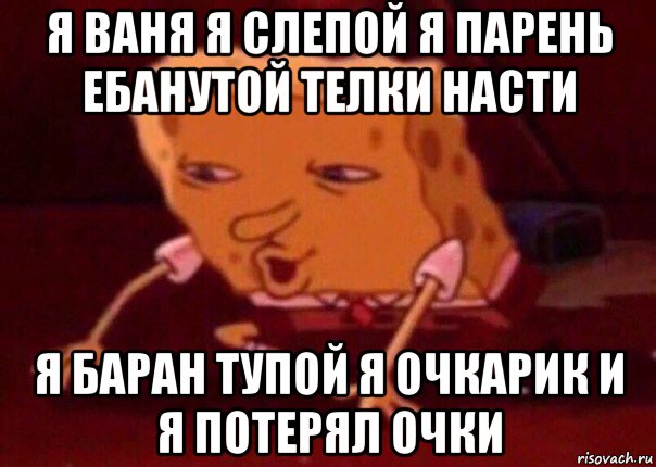 я ваня я слепой я парень ебанутой телки насти я баран тупой я очкарик и я потерял очки, Мем    Bettingmemes