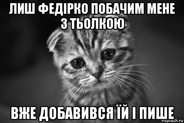 лиш федірко побачим мене з тьолкою вже добавився їй і пише, Мем  безысходность