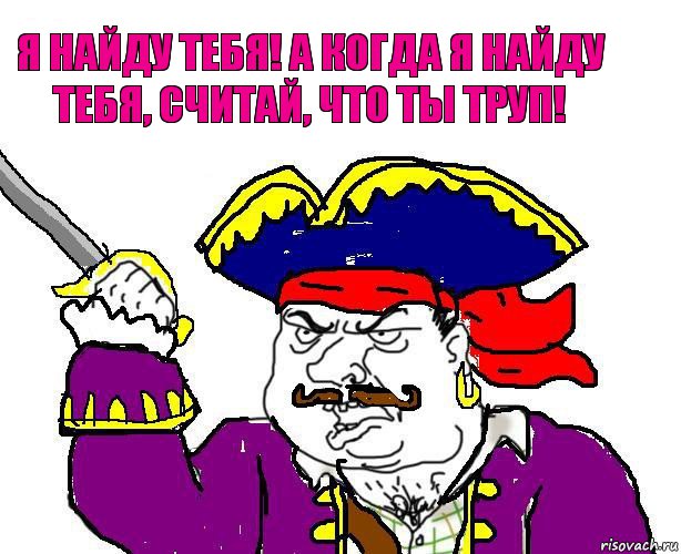 я найду тебя! а когда я найду тебя, считай, что ты труп!