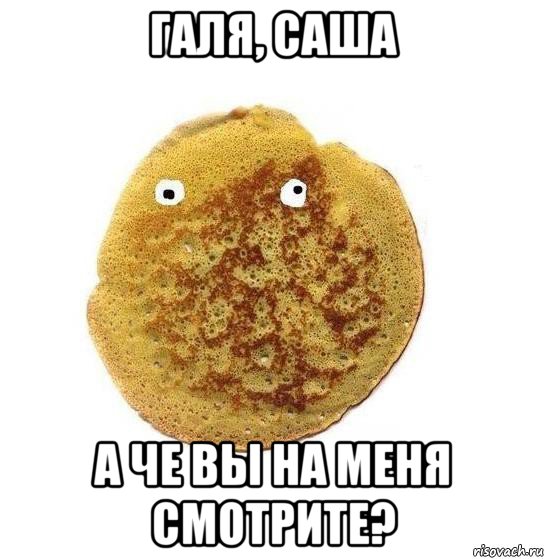 галя, саша а че вы на меня смотрите?