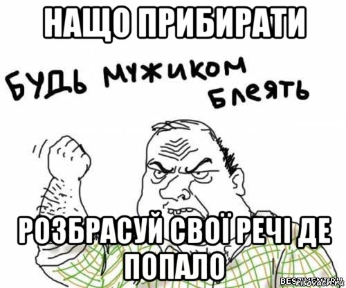 нащо прибирати розбрасуй свої речі де попало, Мем блять