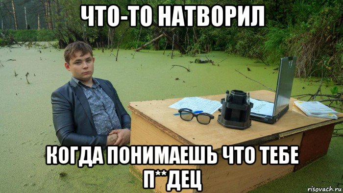 что-то натворил когда понимаешь что тебе п**дец, Мем  Парень сидит в болоте