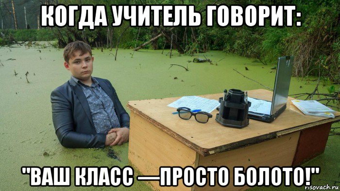 когда учитель говорит: "ваш класс —просто болото!", Мем  Парень сидит в болоте