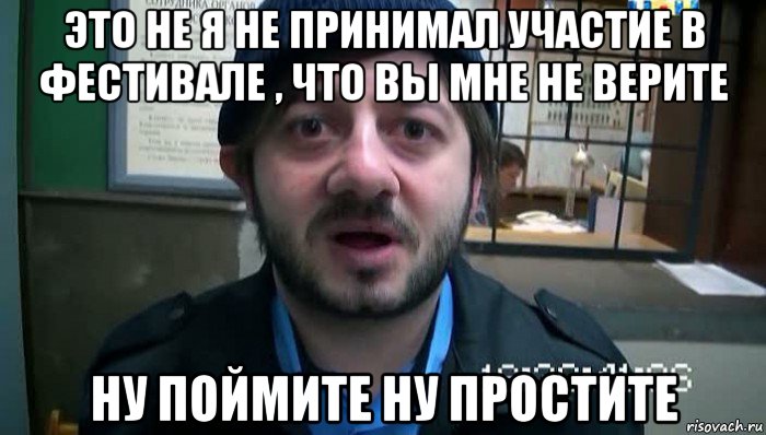 это не я не принимал участие в фестивале , что вы мне не верите ну поймите ну простите, Мем Бородач