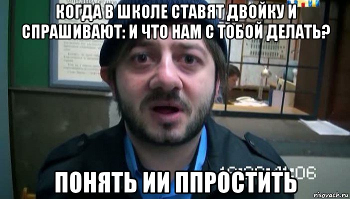 когда в школе ставят двойку и спрашивают: и что нам с тобой делать? понять ии ппростить