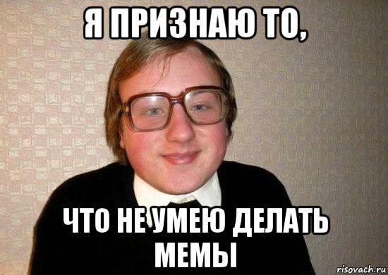 я признаю то, что не умею делать мемы, Мем Ботан