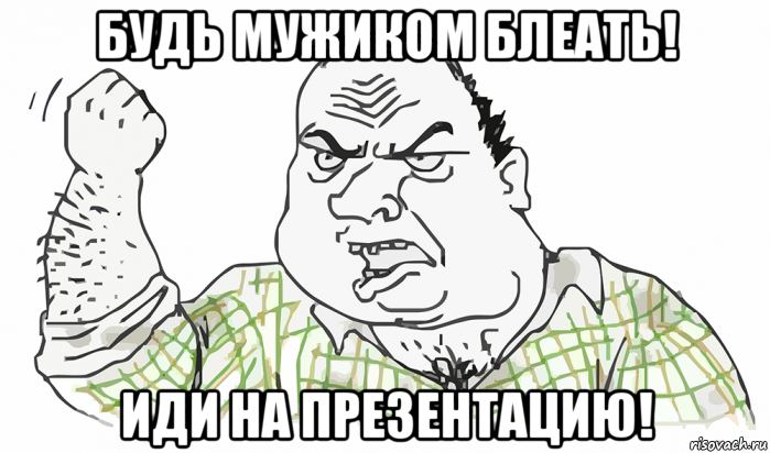 будь мужиком блеать! иди на презентацию!, Мем Будь мужиком