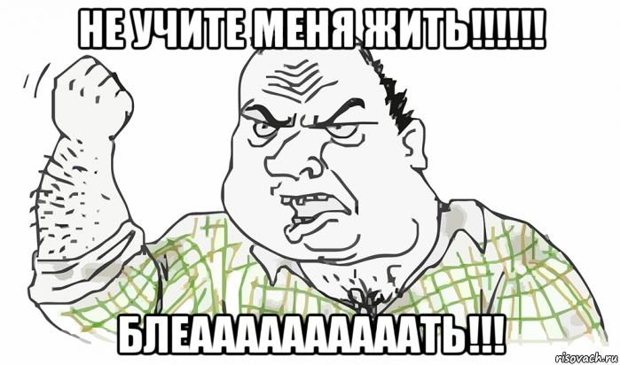 не учите меня жить!!!!!! блеаааааааааать!!!, Мем Будь мужиком