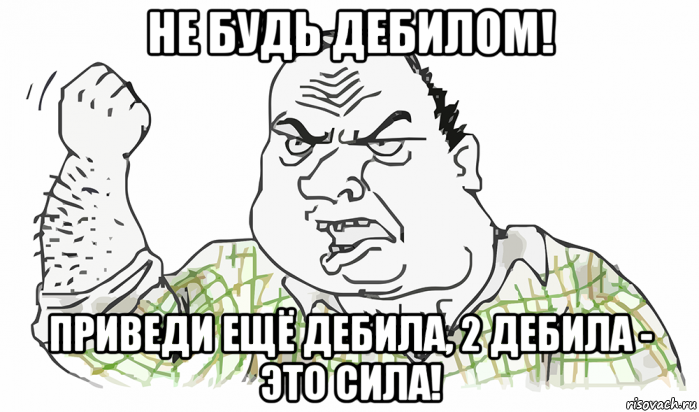 не будь дебилом! приведи ещё дебила, 2 дебила - это сила!, Мем Будь мужиком