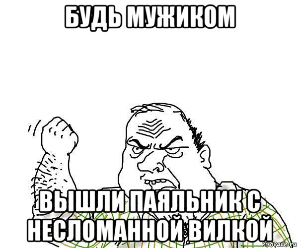 будь мужиком вышли паяльник с несломанной вилкой, Мем будь мужиком