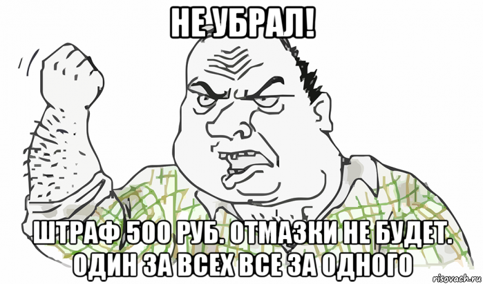 не убрал! штраф 500 руб. отмазки не будет. один за всех все за одного, Мем Будь мужиком