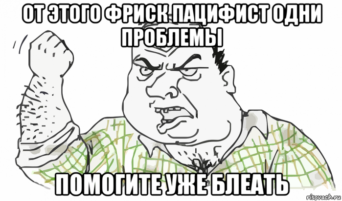 от этого фриск пацифист одни проблемы помогите уже блеать, Мем Будь мужиком