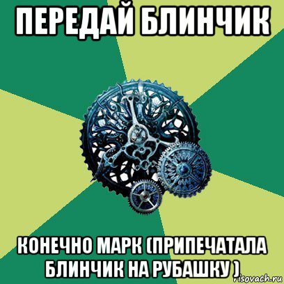 передай блинчик конечно марк (припечатала блинчик на рубашку ), Мем Часодеи