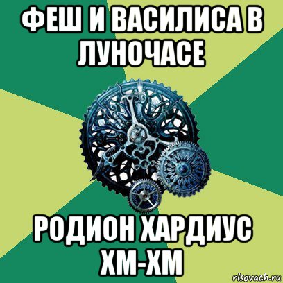 феш и василиса в луночасе родион хардиус хм-хм, Мем Часодеи