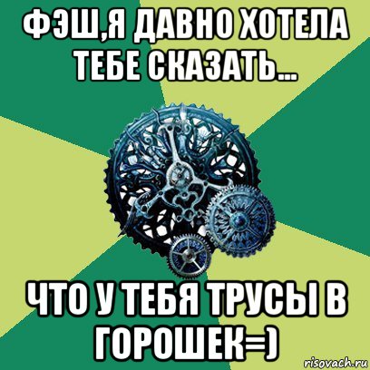 фэш,я давно хотела тебе сказать... что у тебя трусы в горошек=), Мем Часодеи