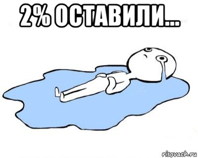 2% оставили... , Мем   человек в луже плачет