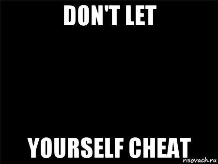 don't let yourself cheat, Мем Черный фон