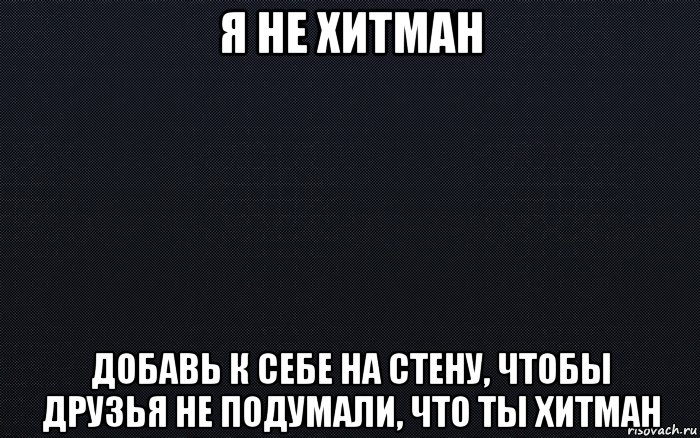 я не хитман добавь к себе на стену, чтобы друзья не подумали, что ты хитман, Мем черный фон