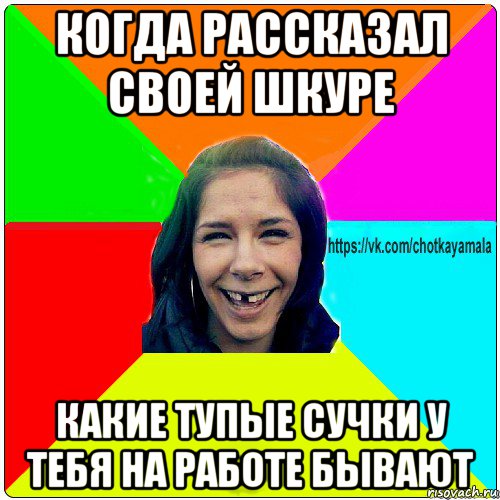 когда рассказал своей шкуре какие тупые сучки у тебя на работе бывают, Мем Чотка мала