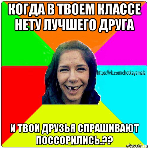 когда в твоем классе нету лучшего друга и твои друзья спрашивают поссорились.??, Мем Чотка мала