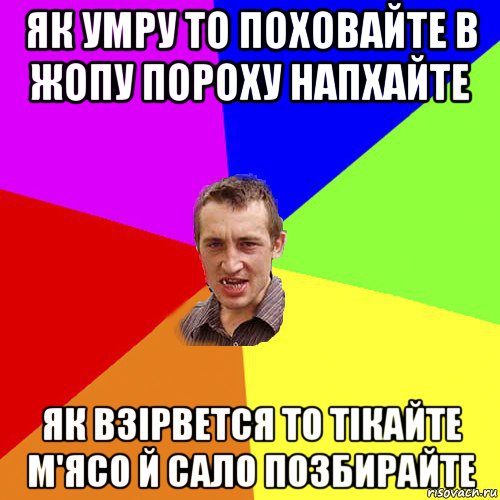 як умру то поховайте в жопу пороху напхайте як взірвется то тікайте м'ясо й сало позбирайте, Мем Чоткий паца