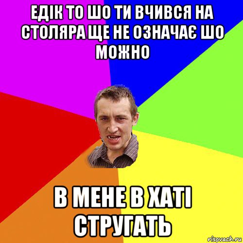 едік то шо ти вчився на столяра ще не означає шо можно в мене в хаті стругать, Мем Чоткий паца