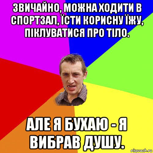 звичайно, можна ходити в спортзал, їсти корисну їжу, піклуватися про тіло. але я бухаю - я вибрав душу., Мем Чоткий паца