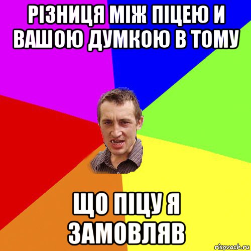 різниця між піцею и вашою думкою в тому що піцу я замовляв, Мем Чоткий паца