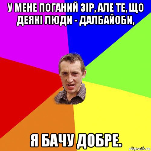 у мене поганий зір, але те, що деякі люди - далбайоби, я бачу добре., Мем Чоткий паца