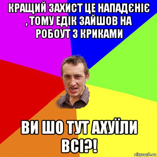 кращий захист це нападєніє , тому едік зайшов на робоут з криками ви шо тут ахуїли всі?!, Мем Чоткий паца