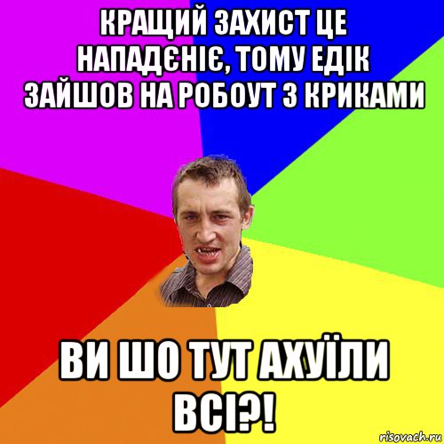 кращий захист це нападєніє, тому едік зайшов на робоут з криками ви шо тут ахуїли всі?!, Мем Чоткий паца