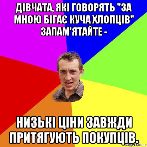 дівчата, які говорять "за мною бігає куча хлопців" запам'ятайте - низькі ціни завжди притягують покупців., Мем Чоткий паца