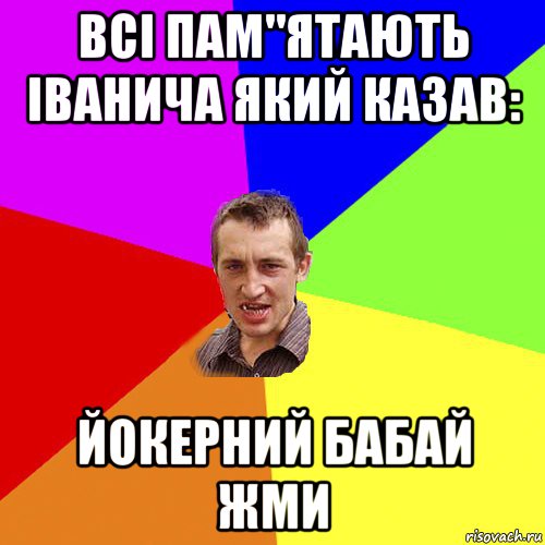 всі пам"ятають іванича який казав: йокерний бабай жми, Мем Чоткий паца